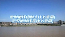 梦到借钱给别人什么意思(梦见借到钱是什么意思)