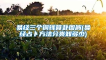 易经三个铜钱算卦图解(易经占卜方法分类知多少)