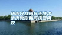 情侣冷战闹分手成功案例教你如何挽回男友