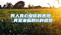 男人真心爱你的表现 真爱来临的6种感觉
