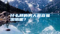 什么样的男人最容易出轨呢？