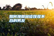 如何挽回因谈嫁妆不合的男友