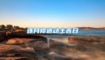 逐月修造动土吉日