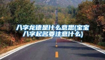 八字龙德是什么意思(宝宝八字起名要注意什么)
