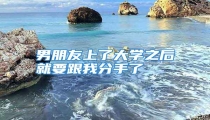 男朋友上了大学之后就要跟我分手了