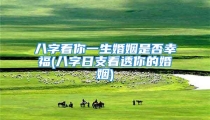 八字看你一生婚姻是否幸福(八字日支看透你的婚姻)