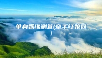 单身姻缘测算(牵手红娘网)