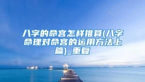 八字的命宫怎样推算(八字命理对命宫的运用方法上篇)_重复