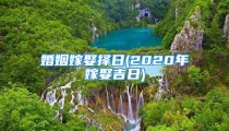 婚姻嫁娶择日(2020年嫁娶吉日)