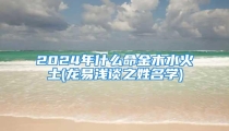 2024年什么命金木水火土(龙易浅谈之姓名学)