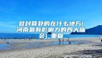 登封算卦的在什么地方(河南最有影响力的四大庙会)_重复