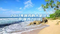 2017年属鸡的人是什么命(属鸡2018)