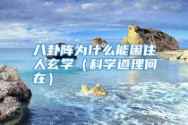 八卦阵为什么能困住人玄学（科学道理何在）