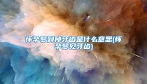 怀孕梦到掉牙齿是什么意思(怀孕梦见牙齿)