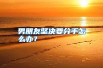 男朋友坚决要分手怎么办？