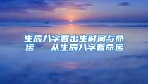 生辰八字看出生时间与命运 - 从生辰八字看命运