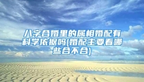 八字合婚里的属相婚配有科学依据吗(婚配主要看哪些合不合)