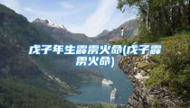 戊子年生霹雳火命(戊子霹雳火命)