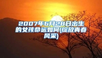 2007年6月28日出生的女孩命运如何(绽放青春风采)