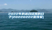 2022年的适合结婚的日子(20220222宜嫁娶)