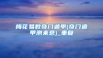 梅花易数奇门遁甲(奇门遁甲测来意)_重复