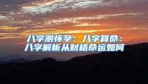 八字测怀孕:八字算命:八字解析从财格命运如何