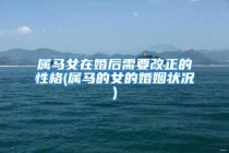 属马女在婚后需要改正的性格(属马的女的婚姻状况)