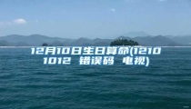12月10日生日算命(12101012 错误码 电视)