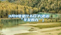 3月9号是什么日子(老话“冬至数九”)