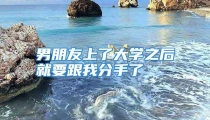 男朋友上了大学之后就要跟我分手了