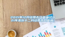 2021年12月结婚吉日查询(2021年农历十二月结婚吉日查询)