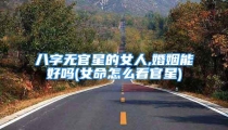 八字无官星的女人,婚姻能好吗(女命怎么看官星)