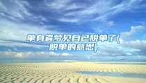 单身者梦见自己脱单了(脱单的意思)