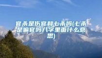 官杀是伤官和七杀吗(七杀是偏官吗八字里面什么意思)