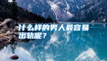 什么样的男人最容易出轨呢？