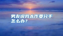 男友说我太作要分手怎么办？