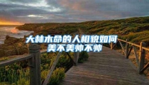 大林木命的人相貌如何 美不美帅不帅