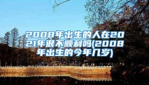 2008年出生的人在2021年很不顺利吗(2008年出生的今年几岁)