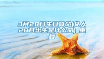 3月28日生日算命(女人28日出生是什么命)_重复