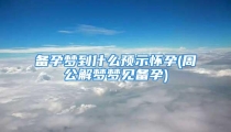 备孕梦到什么预示怀孕(周公解梦梦见备孕)