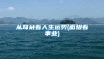从耳朵看人生运势(面相看事业)