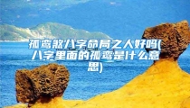 孤鸾煞八字命局之人好吗(八字里面的孤鸾是什么意思)
