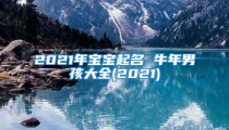 2021年宝宝起名 牛年男孩大全(2021)