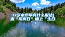 37岁本命年有什么说法(当“隔离日”遇上“生日”)