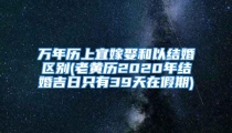 万年历上宜嫁娶和以结婚区别(老黄历2020年结婚吉日只有39天在假期)