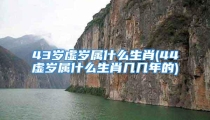 43岁虚岁属什么生肖(44虚岁属什么生肖几几年的)