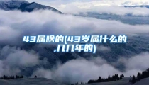 43属啥的(43岁属什么的,几几年的)
