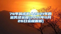 74年属虎的人2021年的运势及运程(2021年11月26日运程解析)