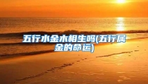 五行水金木相生吗(五行属金的命运)
