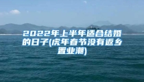 2022年上半年适合结婚的日子(虎年春节没有返乡置业潮)